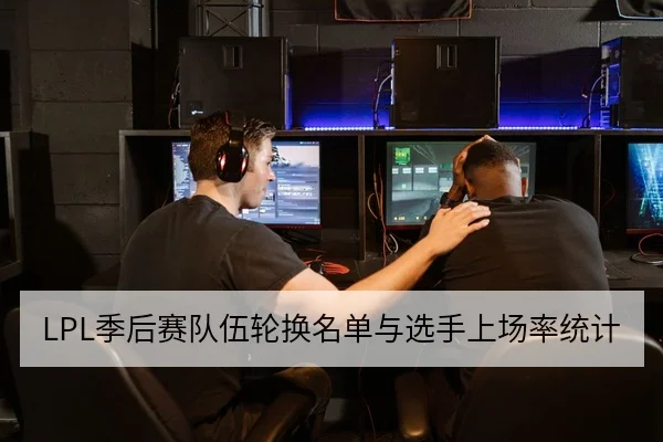 LPL季后赛队伍轮换名单与选手上场率统计