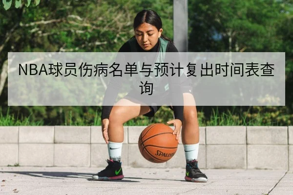 NBA球员伤病名单与预计复出时间表查询